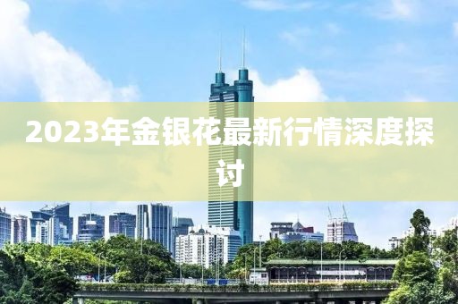 2023年金银花最新行情深度探讨