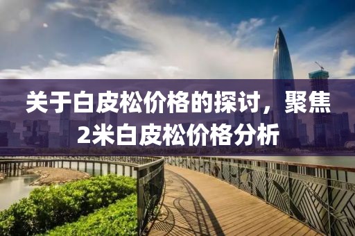 关于白皮松价格的探讨，聚焦2米白皮松价格分析