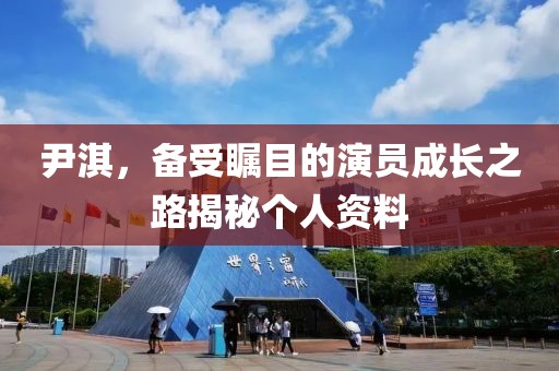 尹淇，备受瞩目的演员成长之路揭秘个人资料