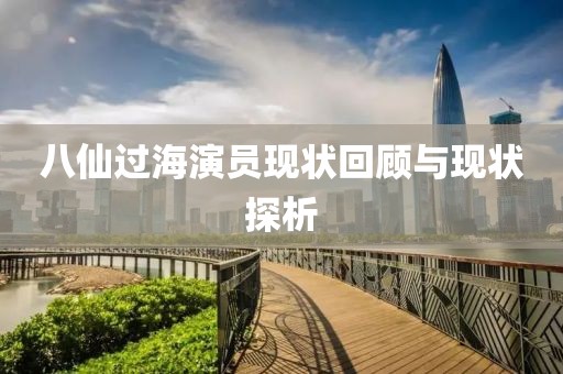 八仙过海演员现状回顾与现状探析