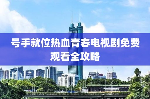 号手就位热血青春电视剧免费观看全攻略