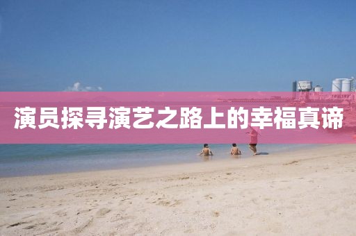 演员探寻演艺之路上的幸福真谛