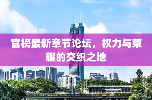 官榜最新章节论坛，权力与荣耀的交织之地