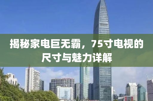 揭秘家电巨无霸，75寸电视的尺寸与魅力详解