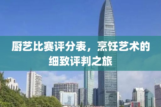 厨艺比赛评分表，烹饪艺术的细致评判之旅