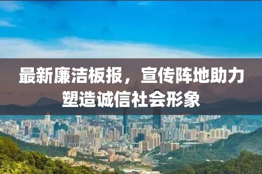 最新廉洁板报，宣传阵地助力塑造诚信社会形象
