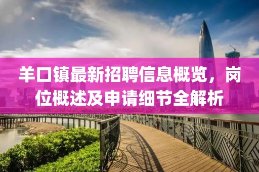 羊口镇最新招聘信息概览，岗位概述及申请细节全解析