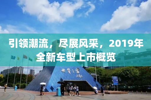引领潮流，尽展风采，2019年全新车型上市概览