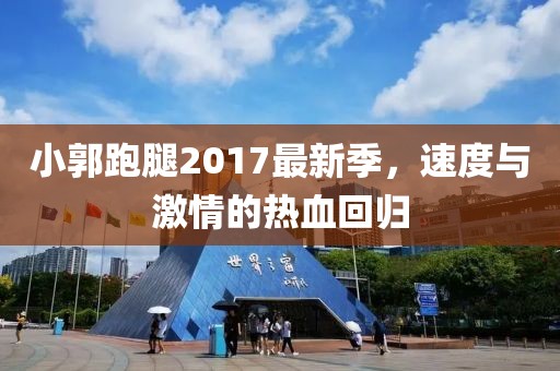 小郭跑腿2017最新季，速度与激情的热血回归