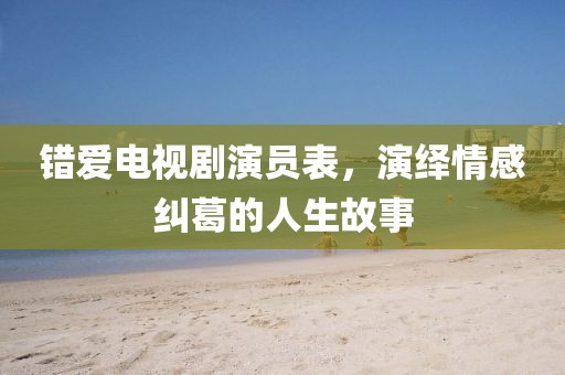 错爱电视剧演员表，演绎情感纠葛的人生故事