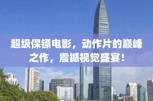 超级保镖电影，动作片的巅峰之作，震撼视觉盛宴！