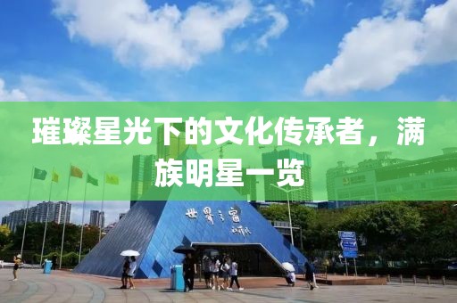 璀璨星光下的文化传承者，满族明星一览