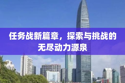 任务战新篇章，探索与挑战的无尽动力源泉