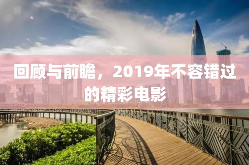 回顾与前瞻，2019年不容错过的精彩电影