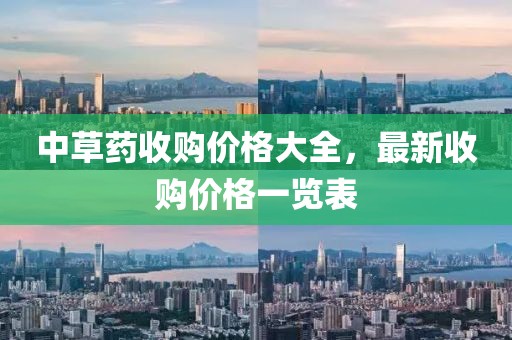 中草药收购价格大全，最新收购价格一览表