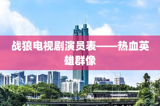 战狼电视剧演员表——热血英雄群像