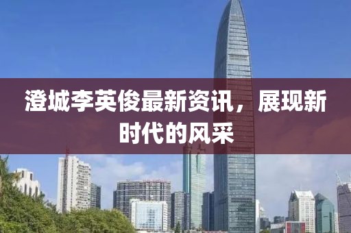 澄城李英俊最新资讯，展现新时代的风采