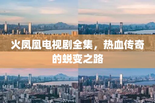 火凤凰电视剧全集，热血传奇的蜕变之路