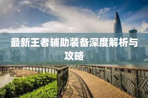 最新王者辅助装备深度解析与攻略