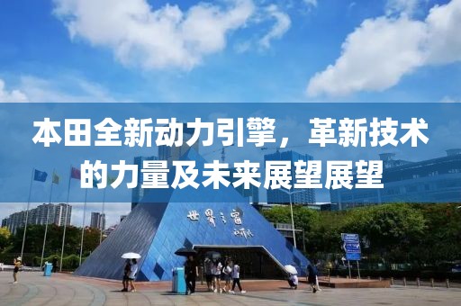 本田全新动力引擎，革新技术的力量及未来展望展望