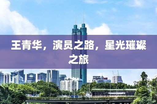 王青华，演员之路，星光璀璨之旅