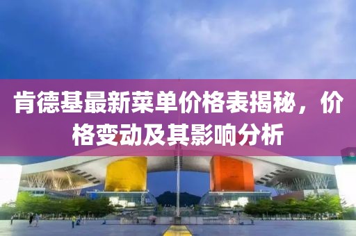 肯德基最新菜单价格表揭秘，价格变动及其影响分析
