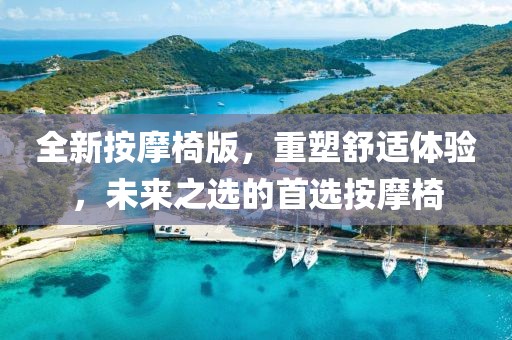 全新按摩椅版，重塑舒适体验，未来之选的首选按摩椅