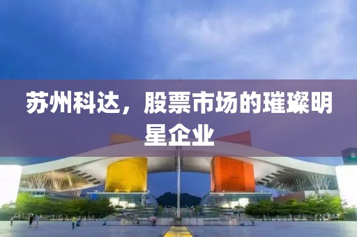 苏州科达，股票市场的璀璨明星企业