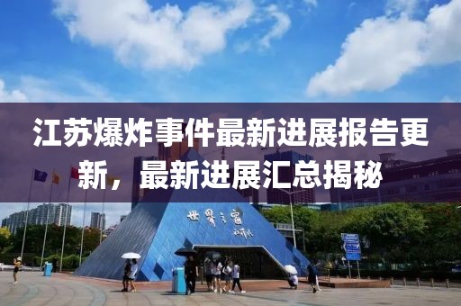 江苏爆炸事件最新进展报告更新，最新进展汇总揭秘