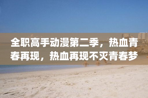 全职高手动漫第二季，热血青春再现，热血再现不灭青春梦