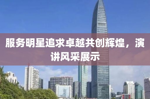 服务明星追求卓越共创辉煌，演讲风采展示