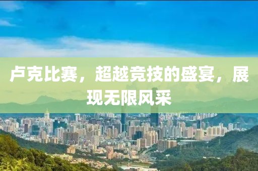 卢克比赛，超越竞技的盛宴，展现无限风采