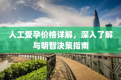 人工受孕价格详解，深入了解与明智决策指南