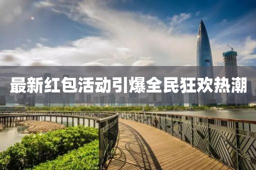 最新红包活动引爆全民狂欢热潮