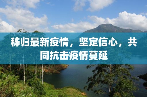 秭归最新疫情，坚定信心，共同抗击疫情蔓延