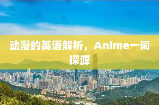 动漫的英语解析，Anime一词探源