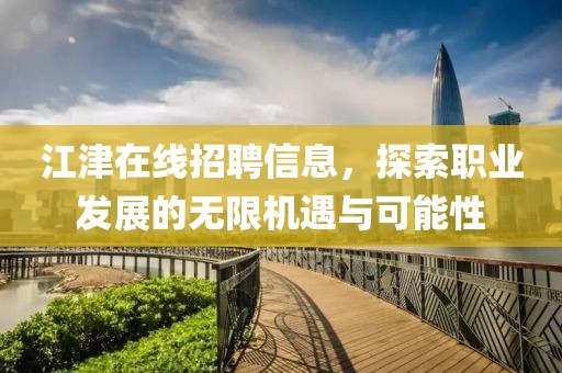 江津在线招聘信息，探索职业发展的无限机遇与可能性