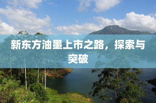 新东方油墨上市之路，探索与突破