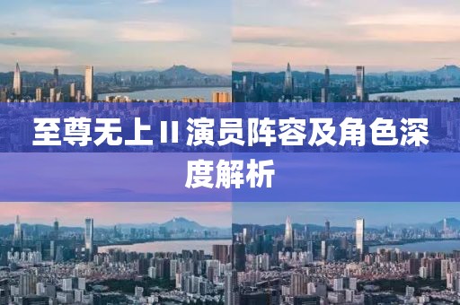 至尊无上Ⅱ演员阵容及角色深度解析