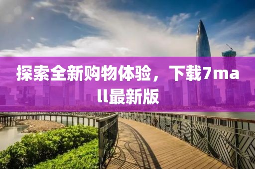 探索全新购物体验，下载7mall最新版