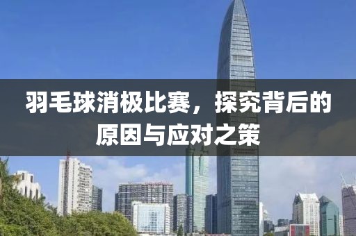 羽毛球消极比赛，探究背后的原因与应对之策