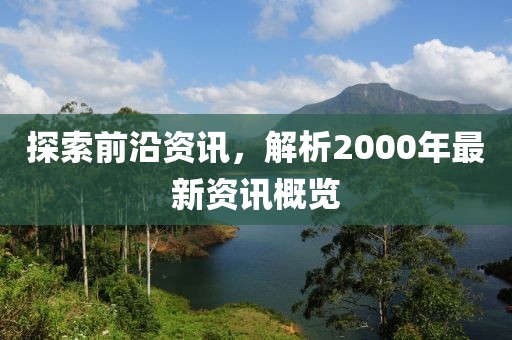 探索前沿资讯，解析2000年最新资讯概览