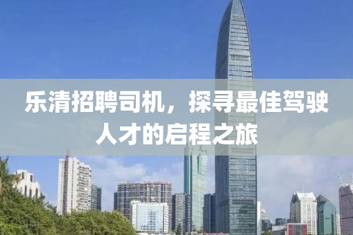 乐清招聘司机，探寻最佳驾驶人才的启程之旅