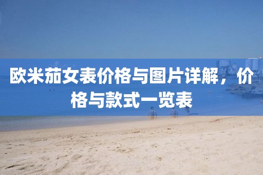 欧米茄女表价格与图片详解，价格与款式一览表