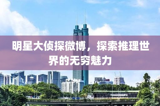 明星大侦探微博，探索推理世界的无穷魅力