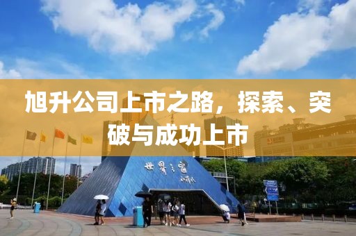 旭升公司上市之路，探索、突破与成功上市