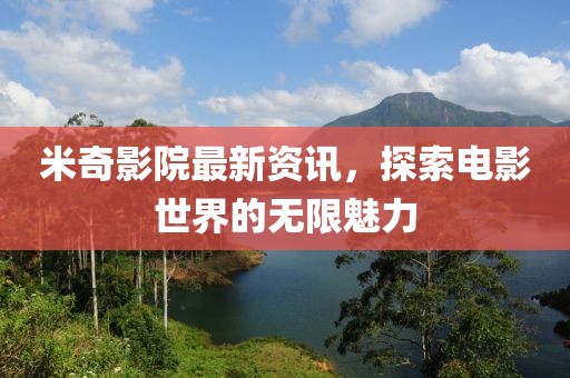 米奇影院最新资讯，探索电影世界的无限魅力