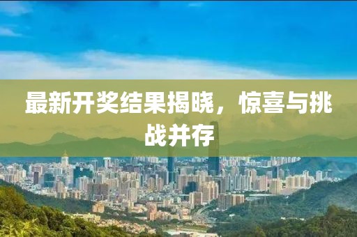 最新开奖结果揭晓，惊喜与挑战并存