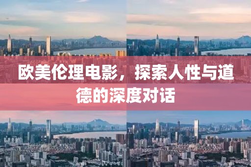 欧美伦理电影，探索人性与道德的深度对话