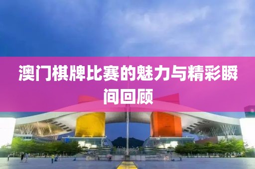 澳门棋牌比赛的魅力与精彩瞬间回顾